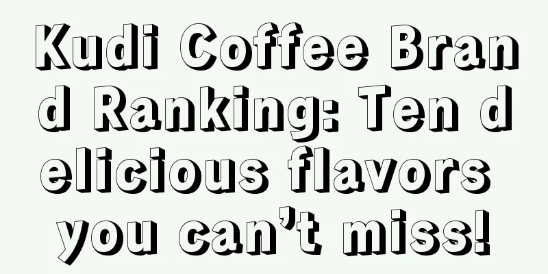 Kudi Coffee Brand Ranking: Ten delicious flavors you can’t miss!