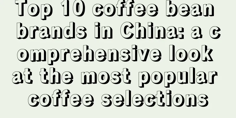 Top 10 coffee bean brands in China: a comprehensive look at the most popular coffee selections