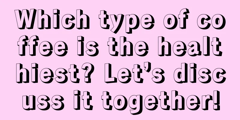 Which type of coffee is the healthiest? Let’s discuss it together!