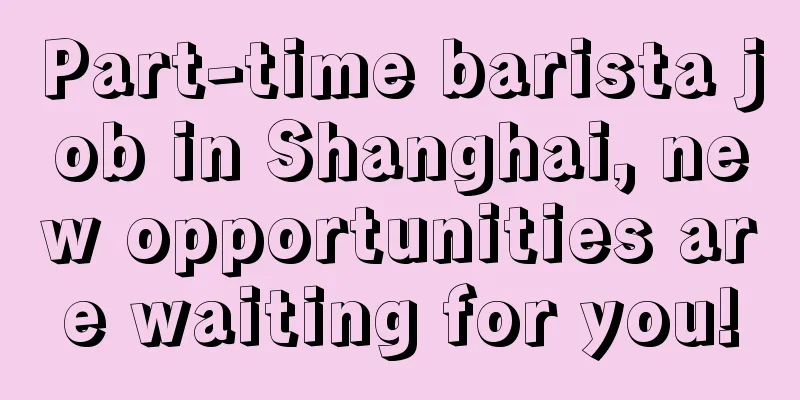 Part-time barista job in Shanghai, new opportunities are waiting for you!