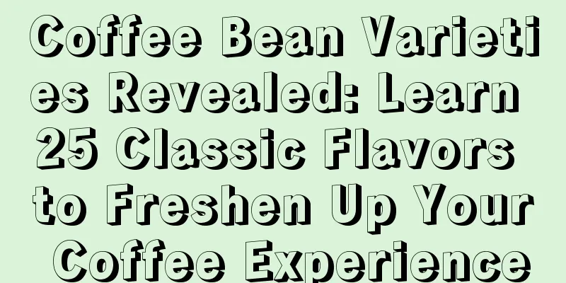 Coffee Bean Varieties Revealed: Learn 25 Classic Flavors to Freshen Up Your Coffee Experience