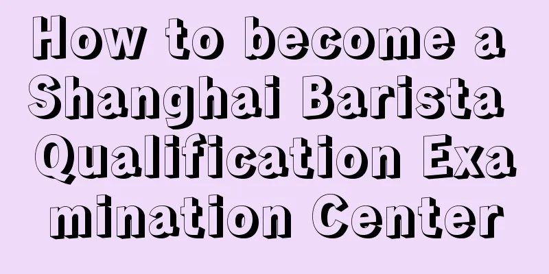 How to become a Shanghai Barista Qualification Examination Center