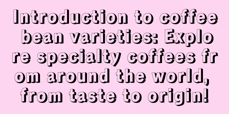 Introduction to coffee bean varieties: Explore specialty coffees from around the world, from taste to origin!