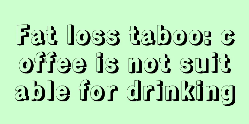 Fat loss taboo: coffee is not suitable for drinking