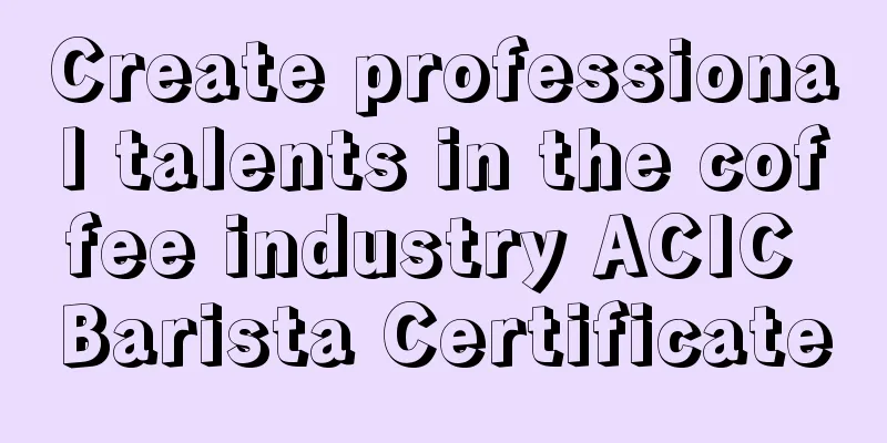 Create professional talents in the coffee industry ACIC Barista Certificate