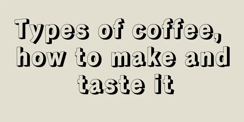 Types of coffee, how to make and taste it