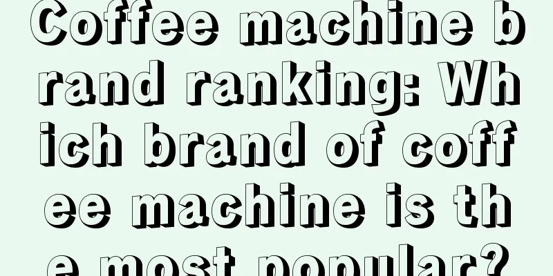 Coffee machine brand ranking: Which brand of coffee machine is the most popular?