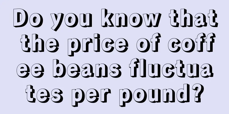 Do you know that the price of coffee beans fluctuates per pound?