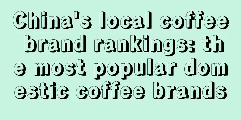 China's local coffee brand rankings: the most popular domestic coffee brands