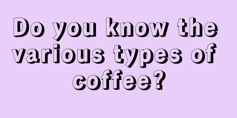 Do you know the various types of coffee?