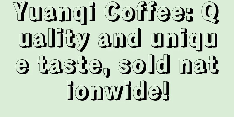 Yuanqi Coffee: Quality and unique taste, sold nationwide!