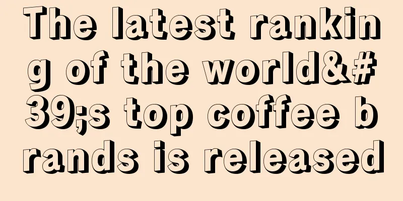 The latest ranking of the world's top coffee brands is released