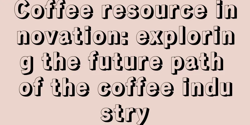 Coffee resource innovation: exploring the future path of the coffee industry