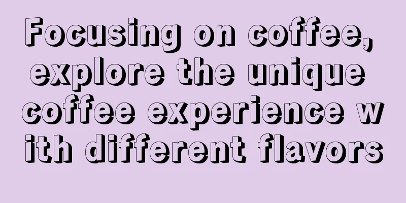 Focusing on coffee, explore the unique coffee experience with different flavors