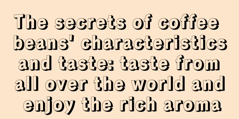 The secrets of coffee beans' characteristics and taste: taste from all over the world and enjoy the rich aroma