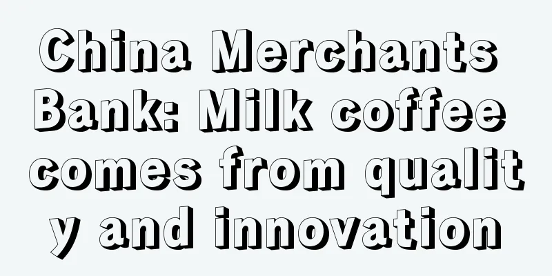 China Merchants Bank: Milk coffee comes from quality and innovation