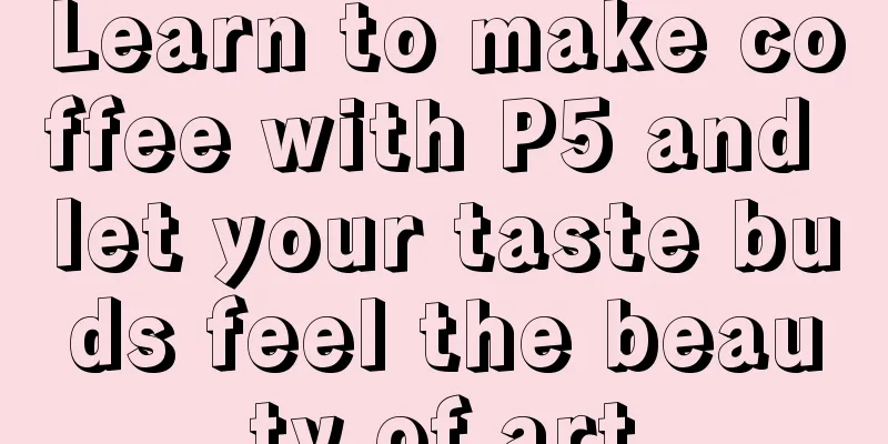 Learn to make coffee with P5 and let your taste buds feel the beauty of art