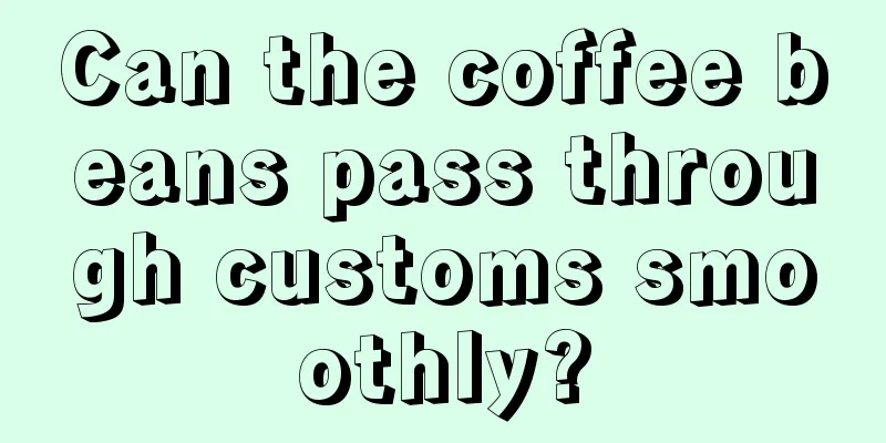 Can the coffee beans pass through customs smoothly?