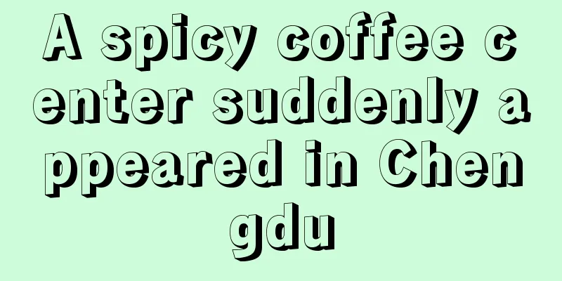 A spicy coffee center suddenly appeared in Chengdu