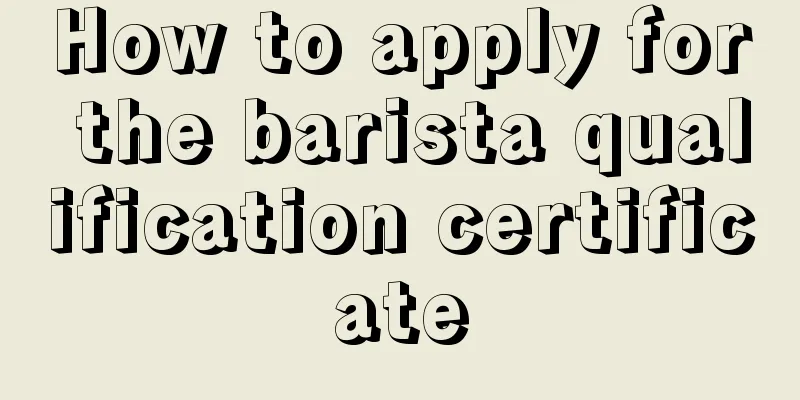 How to apply for the barista qualification certificate