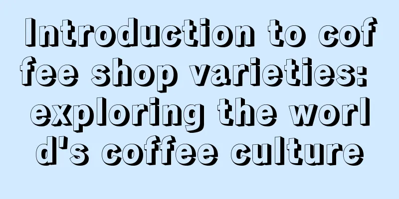 Introduction to coffee shop varieties: exploring the world's coffee culture