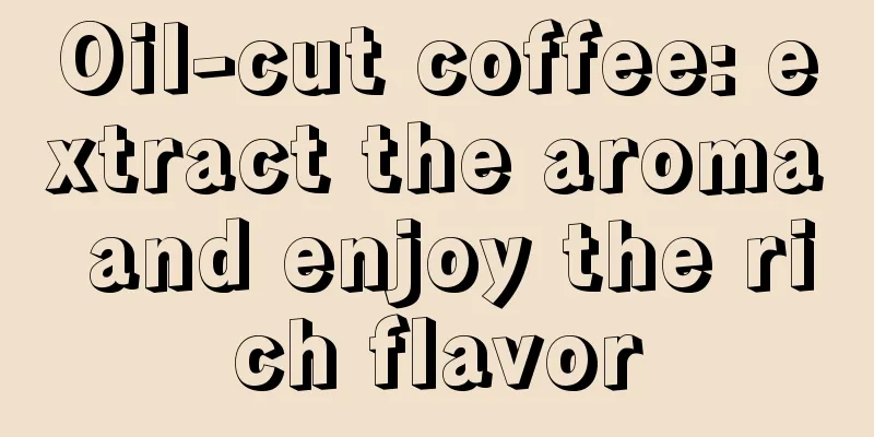 Oil-cut coffee: extract the aroma and enjoy the rich flavor