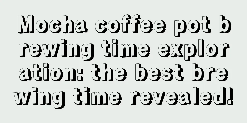 Mocha coffee pot brewing time exploration: the best brewing time revealed!