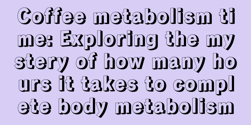 Coffee metabolism time: Exploring the mystery of how many hours it takes to complete body metabolism