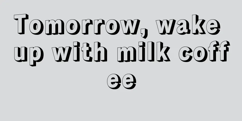 Tomorrow, wake up with milk coffee