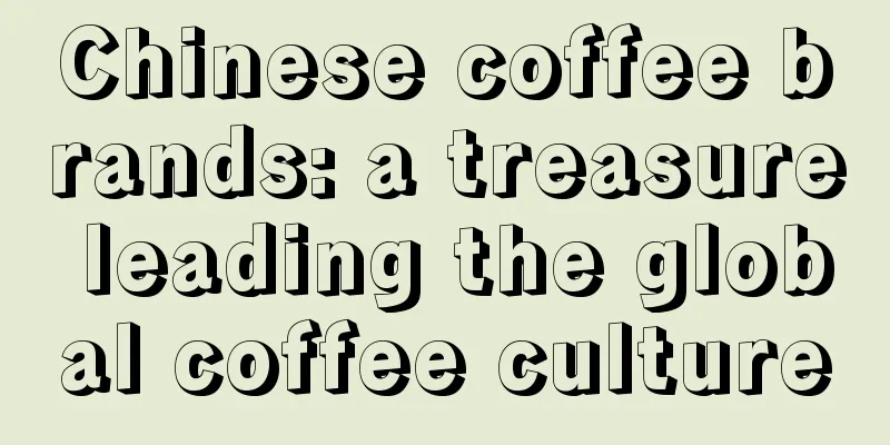 Chinese coffee brands: a treasure leading the global coffee culture