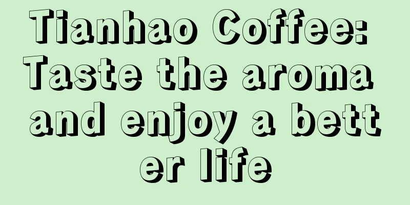 Tianhao Coffee: Taste the aroma and enjoy a better life