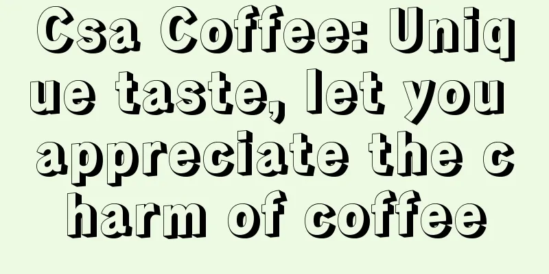 Csa Coffee: Unique taste, let you appreciate the charm of coffee