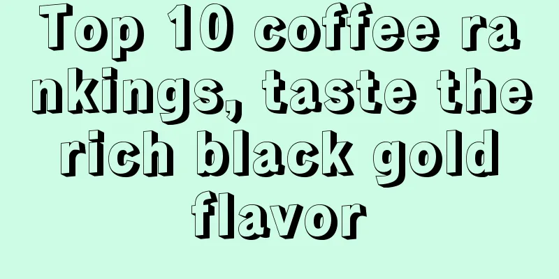 Top 10 coffee rankings, taste the rich black gold flavor