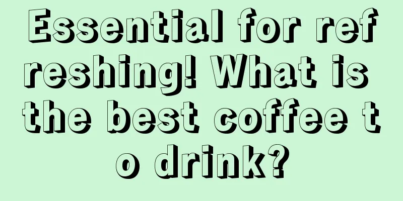 Essential for refreshing! What is the best coffee to drink?