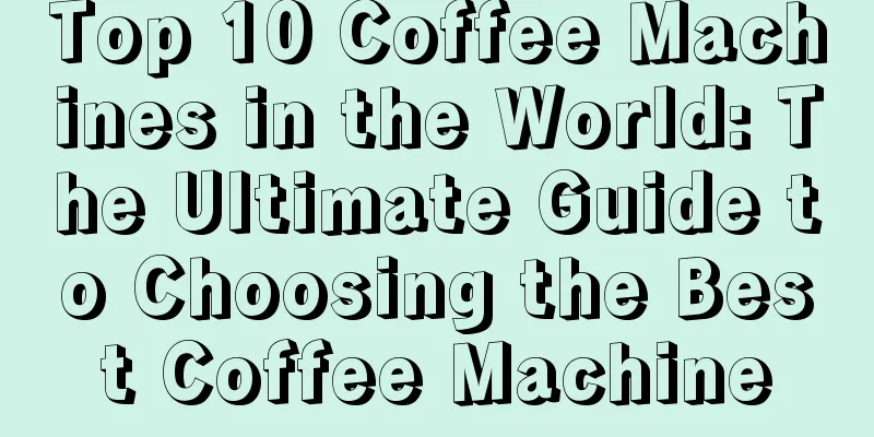 Top 10 Coffee Machines in the World: The Ultimate Guide to Choosing the Best Coffee Machine