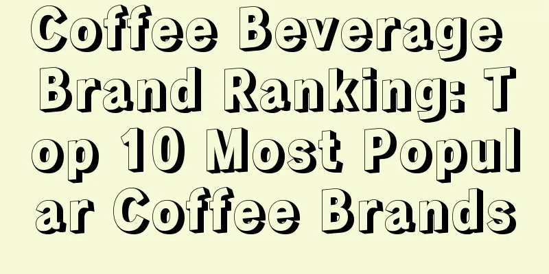 Coffee Beverage Brand Ranking: Top 10 Most Popular Coffee Brands