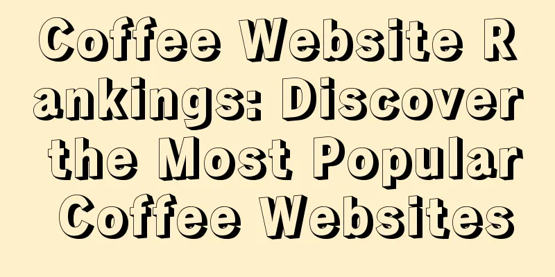 Coffee Website Rankings: Discover the Most Popular Coffee Websites