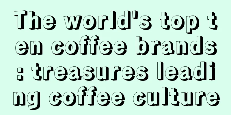 The world's top ten coffee brands: treasures leading coffee culture