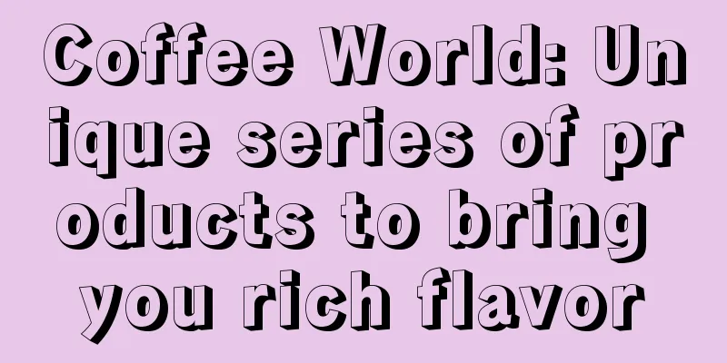 Coffee World: Unique series of products to bring you rich flavor