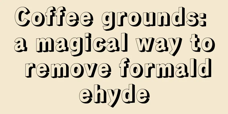 Coffee grounds: a magical way to remove formaldehyde