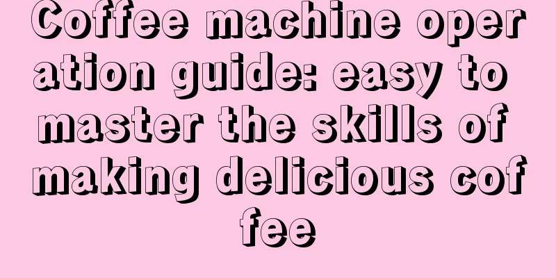 Coffee machine operation guide: easy to master the skills of making delicious coffee