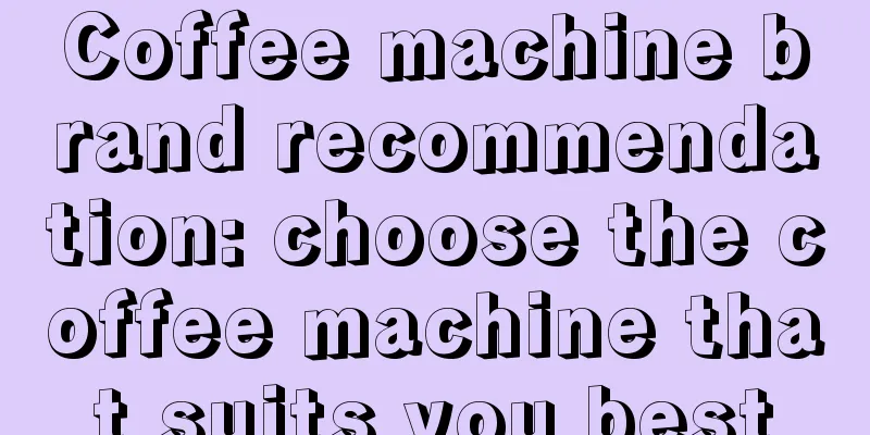 Coffee machine brand recommendation: choose the coffee machine that suits you best