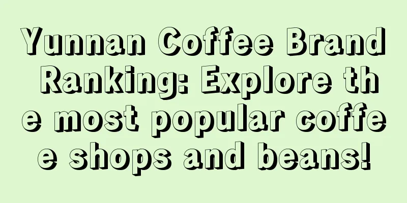 Yunnan Coffee Brand Ranking: Explore the most popular coffee shops and beans!