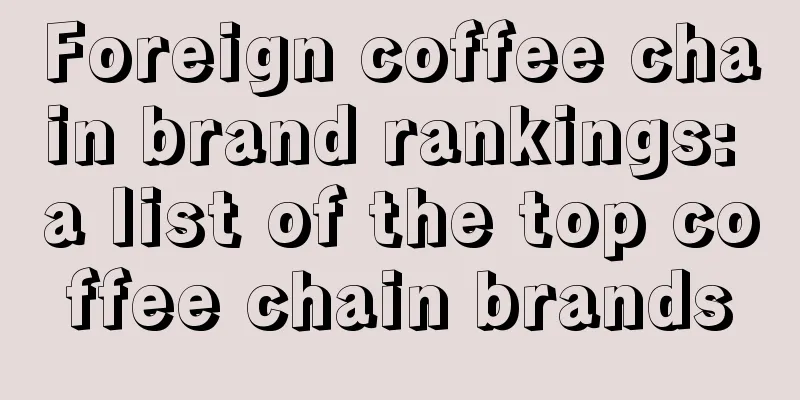 Foreign coffee chain brand rankings: a list of the top coffee chain brands