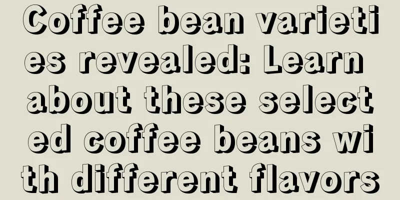 Coffee bean varieties revealed: Learn about these selected coffee beans with different flavors