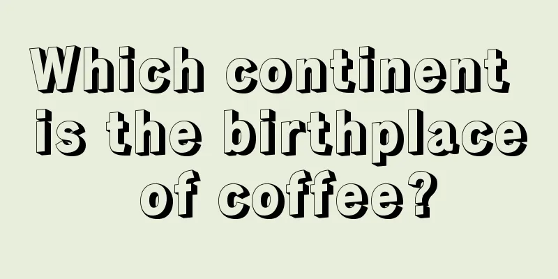 Which continent is the birthplace of coffee?