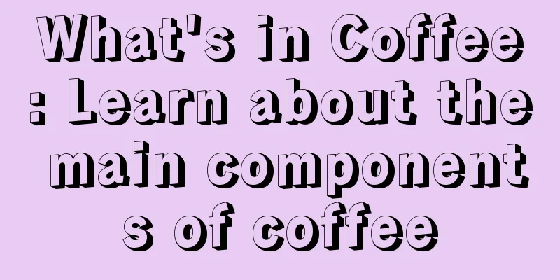 What's in Coffee: Learn about the main components of coffee