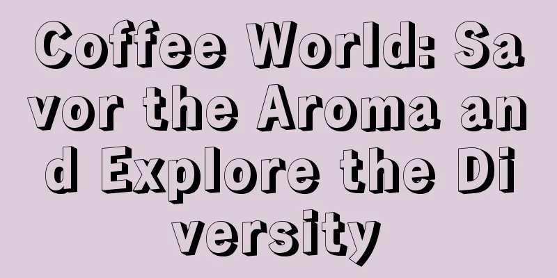 Coffee World: Savor the Aroma and Explore the Diversity