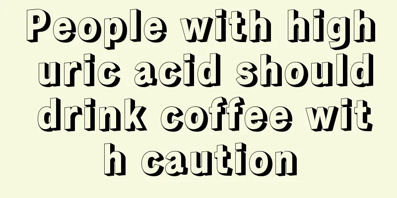 People with high uric acid should drink coffee with caution