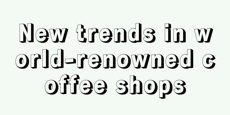 New trends in world-renowned coffee shops